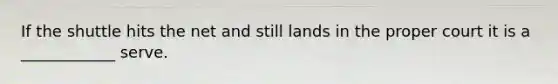 If the shuttle hits the net and still lands in the proper court it is a ____________ serve.