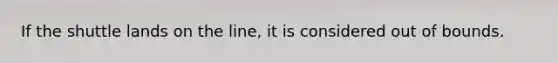 If the shuttle lands on the line, it is considered out of bounds.