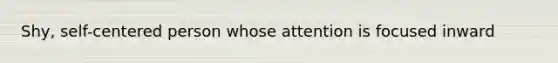 Shy, self-centered person whose attention is focused inward