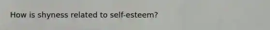 How is shyness related to self-esteem?