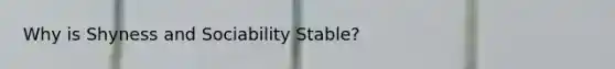 Why is Shyness and Sociability Stable?