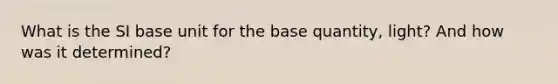 What is the SI base unit for the base quantity, light? And how was it determined?