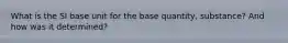 What is the SI base unit for the base quantity, substance? And how was it determined?