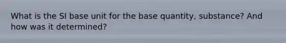 What is the SI base unit for the base quantity, substance? And how was it determined?