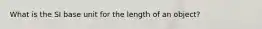 What is the SI base unit for the length of an object?