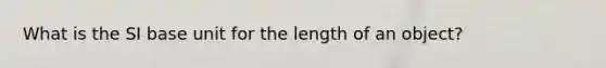 What is the SI base unit for the length of an object?