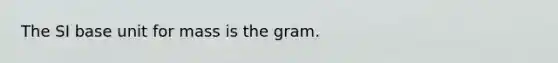 The SI base unit for mass is the gram.