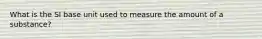 What is the SI base unit used to measure the amount of a substance?