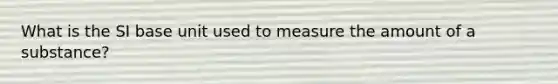 What is the SI base unit used to measure the amount of a substance?