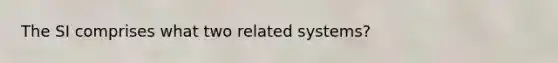 The SI comprises what two related systems?