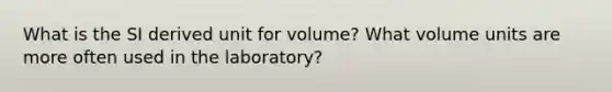 What is the SI derived unit for volume? What volume units are more often used in the laboratory?