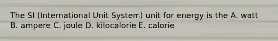 The SI (International Unit System) unit for energy is the A. watt B. ampere C. joule D. kilocalorie E. calorie