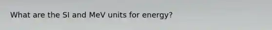 What are the SI and MeV units for energy?