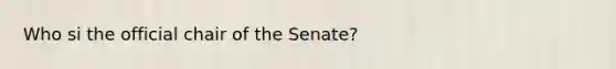 Who si the official chair of the Senate?