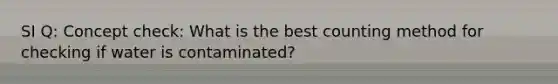 SI Q: Concept check: What is the best counting method for checking if water is contaminated?