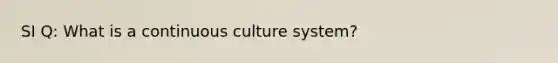 SI Q: What is a continuous culture system?