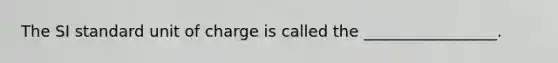 The SI standard unit of charge is called the _________________.