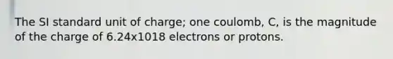 The SI standard unit of charge; one coulomb, C, is the magnitude of the charge of 6.24x1018 electrons or protons.