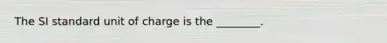 The SI standard unit of charge is the ________.