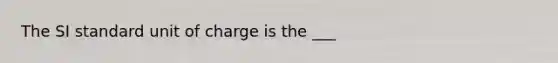 The SI standard unit of charge is the ___