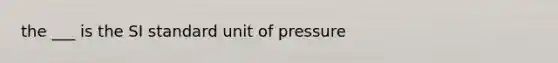 the ___ is the SI standard unit of pressure