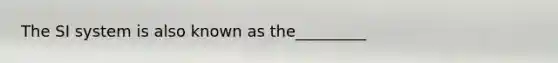 The SI system is also known as the_________