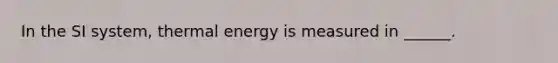 In the SI system, thermal energy is measured in ______.