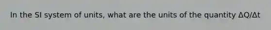 In the SI system of units, what are the units of the quantity ΔQ/Δt