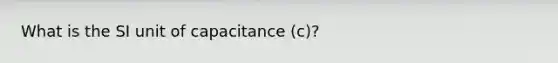 What is the SI unit of capacitance (c)?