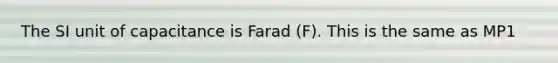 The SI unit of capacitance is Farad (F). This is the same as MP1