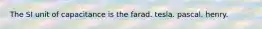 The SI unit of capacitance is the farad. tesla. pascal. henry.