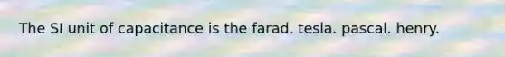 The SI unit of capacitance is the farad. tesla. pascal. henry.