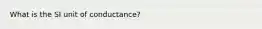 What is the SI unit of conductance?