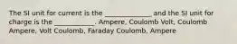 The SI unit for current is the ______________ and the SI unit for charge is the ____________. Ampere, Coulomb Volt, Coulomb Ampere, Volt Coulomb, Faraday Coulomb, Ampere