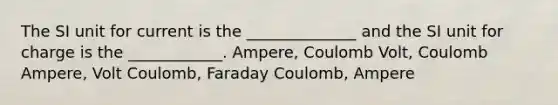 The SI unit for current is the ______________ and the SI unit for charge is the ____________. Ampere, Coulomb Volt, Coulomb Ampere, Volt Coulomb, Faraday Coulomb, Ampere