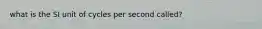 what is the SI unit of cycles per second called?