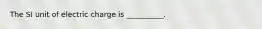 The SI unit of electric charge is __________.
