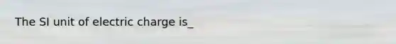 The SI unit of electric charge is_