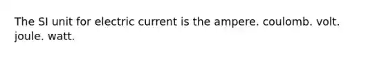 The SI unit for electric current is the ampere. coulomb. volt. joule. watt.