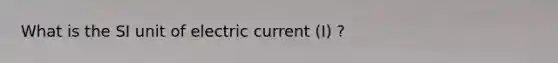 What is the SI unit of electric current (I) ?