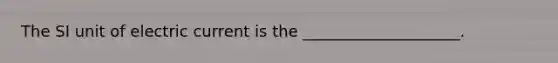 The SI unit of electric current is the ____________________.