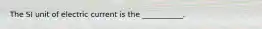 The SI unit of electric current is the ___________.