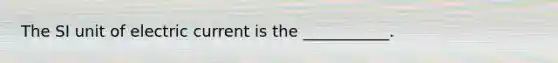 The SI unit of electric current is the ___________.