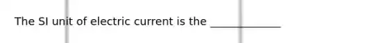 The SI unit of electric current is the _____________