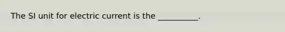 The SI unit for electric current is the __________.