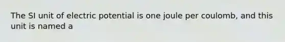 The SI unit of electric potential is one joule per coulomb, and this unit is named a