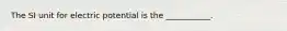 The SI unit for electric potential is the ___________.