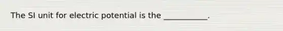 The SI unit for electric potential is the ___________.