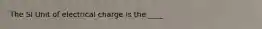 The SI Unit of electrical charge is the ____