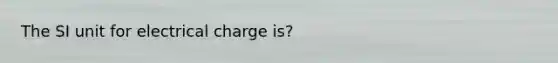 The SI unit for electrical charge is?